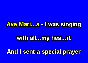 Ave Mari...a - l was singing

with all...my hea...rt

And I sent a special prayer