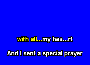 with all...my hea...rt

And I sent a special prayer