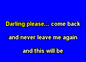 Darling please... come back

and never leave me again

and this will be