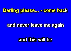 Darling please... - come back

and never leave me again

and this will be