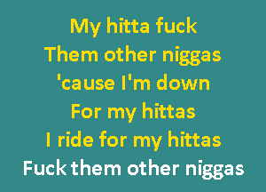 My hitta fuck
Them other niggas
'cause I'm down
For my hittas
I ride for my hittas

Fuckthem other niggas l
