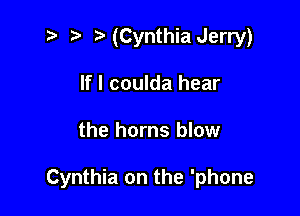 .v 2) (Cynthia Jerry)
If I coulda hear

the horns blow

Cynthia on the 'phone