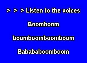 i) .5 t. Listen to the voices

Boomboom

boomboomboomboom

Babababoomboom