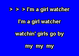 .3 r t- Pm a girl watcher

Pm a girl watcher

watchin' girls go by

my my my