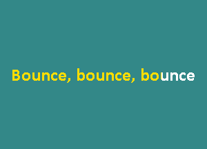 Bounce, bounce, bounce