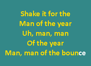 Sha ke it for the
Man of the year

Uh, man, man
Of the year
Man, man of the bounce