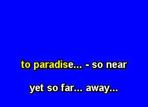 to paradise... - so near

yet so far... away...