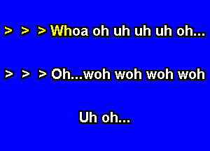 t? t) Whoa oh uh uh uh oh...

t. r4 Oh...woh woh woh woh

Uh oh...