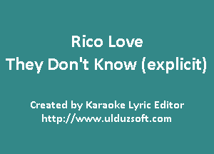 Rico Love
They Don't Know (explicit)

Created by Karaoke Lyric Editor
httpdlwwwnlduzsoftcom