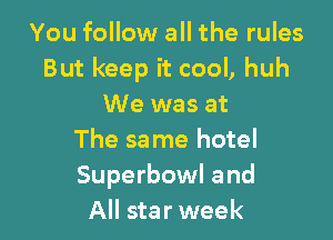You follow all the rules
But keep it cool, huh
We was at

The same hotel
Superbowl and
All star week