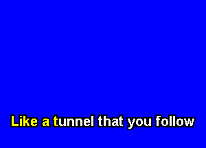 Like a tunnel that you follow