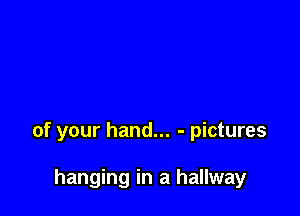 of your hand... - pictures

hanging in a hallway