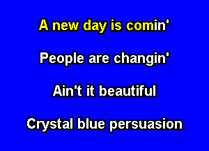 A new day is comin'
People are changin'

Ain't it beautiful

Crystal blue persuasion