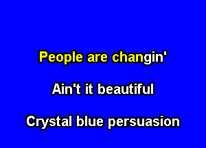 People are changin'

Ain't it beautiful

Crystal blue persuasion