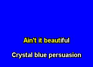 Ain't it beautiful

Crystal blue persuasion