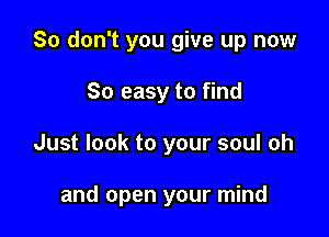 So don't you give up now
So easy to find

Just look to your soul oh

and open your mind