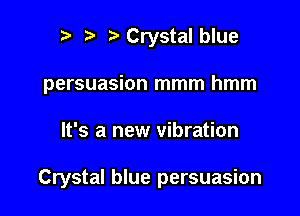 ) Crystal blue
persuasion mmm hmm

It's a new vibration

Crystal blue persuasion