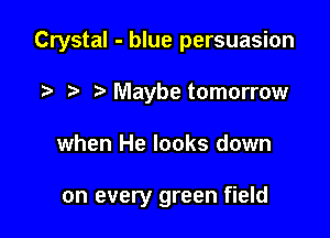 Crystal - blue persuasion

?' Maybe tomorrow
when He looks down

on every green field