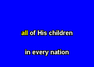 all of His children

in every nation