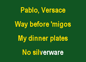 Pablo, Versace

Way before 'migos

My dinner plates

No silvenNare