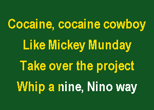 Cocaine, cocaine cowboy
Like Mickey Munday
Take over the project

Whip a nine, Nino way