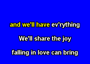 and we'll have ev'rything

We'll share the joy

falling in love can bring
