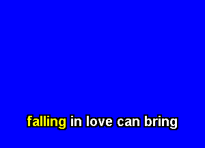 falling in love can bring