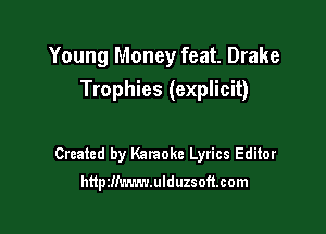 Young Money feat. Drake
Trophies (explicit)

Created by Karaoke Lyrics Editor

httpzllmn-wlduzsoft.com