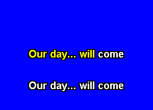 Our day... will come

Our day... will come