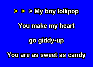 t? r) My boy lollipop

You make my heart

go giddy-up

You are as sweet as candy