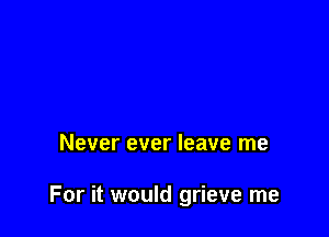 Never ever leave me

For it would grieve me