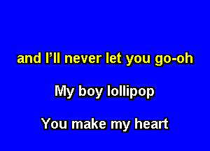 and PH never let you go-oh

My boy lollipop

You make my heart