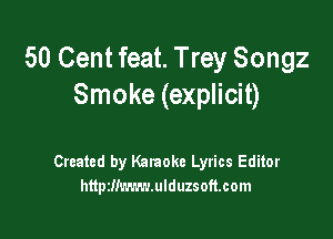 50 Cent feat. Trey Songz
Smoke (explicit)

Created by Kataoke Lyrics Editor
httpzllm'mmduzsoft.com