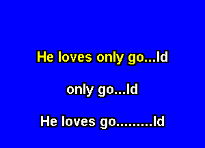 He loves only go...ld

only go...ld

He loves go ......... Id