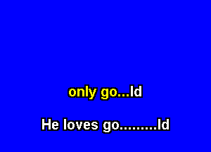only go...ld

He loves go ......... Id