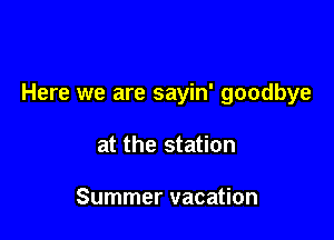 Here we are sayin' goodbye

at the station

Summer vacation
