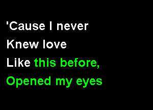 'Cause I never
Knew love

Like this before,
Opened my eyes