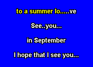 to a summer lo ..... ve
See..you...

in September

I hope that I see you...