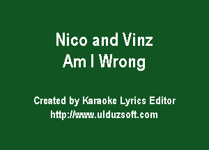 Nico and Vinz
Am I Wrong

Created by Karaoke Lyrics Editor
httptlimmmulduzsoftcom
