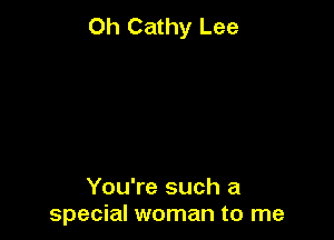 0h Cathy Lee

You're such a
special woman to me