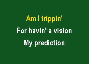 Am I trippin'

For havin' a vision

My prediction