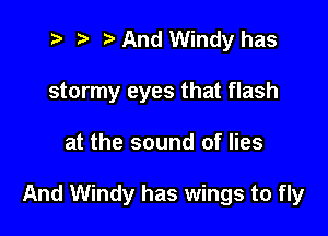 7- rt ta And Windy has
stormy eyes that flash

at the sound of lies

And Windy has wings to fly