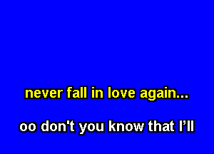 never fall in love again...

00 don't you know that PII