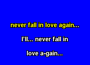 never fall in love again...

Pll... never fall in

love a-gain...