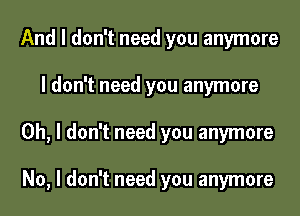 And I don't need you anymore
I don't need you anymore
Oh, I don't need you anymore

'Cos I know that I am strong