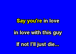 Say you're in love

in love with this guy

If not VII just die...