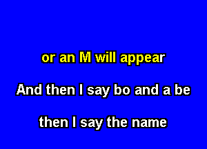 or an M will appear

And then I say b0 and a be

then I say the name