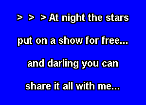 .5 r ?w At night the stars

put on a show for free...

and darling you can

share it all with me...