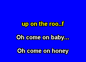 up on the roo..f

Oh come on baby...

Oh come on honey