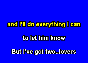 and PM do everything I can

to let him know

But We got two..lovers